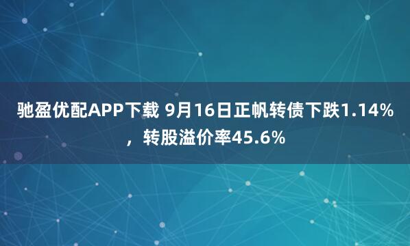 驰盈优配APP下载 9月16日正帆转债下跌1.14%，转股溢价率45.6%
