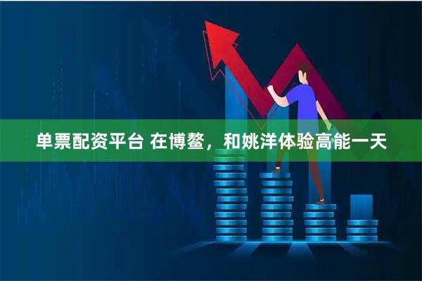 单票配资平台 在博鳌，和姚洋体验高能一天