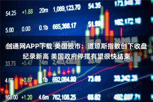 创通网APP下载 美国股市：道琼斯指数创下收盘纪录新高 美国政府停摆有望很快结束
