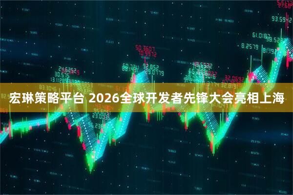 宏琳策略平台 2026全球开发者先锋大会亮相上海