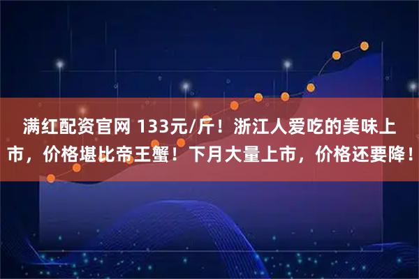 满红配资官网 133元/斤！浙江人爱吃的美味上市，价格堪比帝王蟹！下月大量上市，价格还要降！