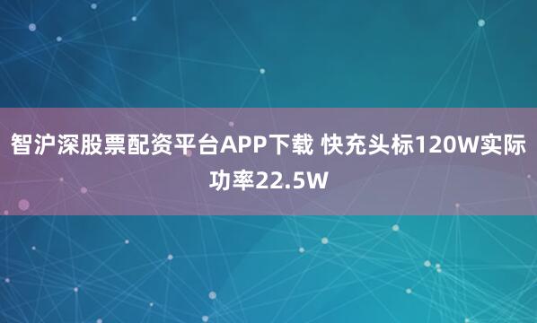 智沪深股票配资平台APP下载 快充头标120W实际功率22.5W
