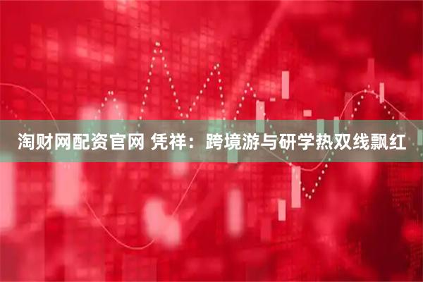 淘财网配资官网 凭祥：跨境游与研学热双线飘红