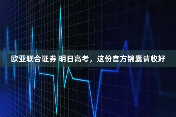 欧亚联合证券 明日高考，这份官方锦囊请收好