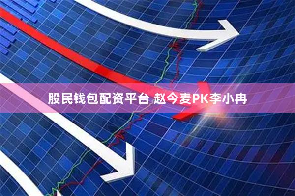 股民钱包配资平台 赵今麦PK李小冉