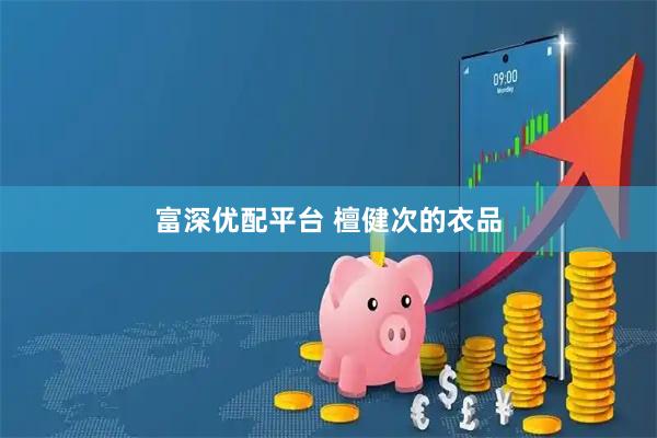 富深优配平台 檀健次的衣品