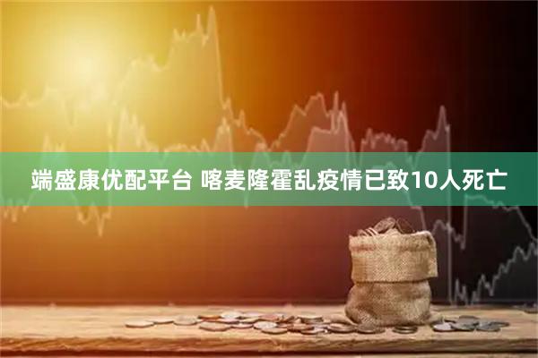 端盛康优配平台 喀麦隆霍乱疫情已致10人死亡
